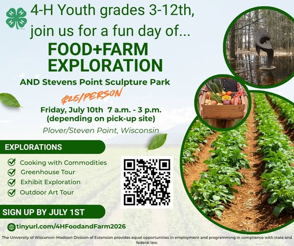 Food + Farm Exploration Adventure! 🎨🍕
Get ready for an exciting summer road trip! Join us on Friday, July 10, 2026 for a day full of agriculture, creativity, connection, and FUN as we explore Plover & Stevens Point, WI!
🌞 The Plan:
We’ll kick off bright and early:
6:30 a.m. – Leave Phillips
Depart Medford: 7:00 a.m.
Depart Merrill: 8:00 a.m.
Hop on the bus with us or travel with your family—either way, meet us at:
📍 Food + Farm Exploration Center, 3400 Innovation Drive, Plover, WI
🗓️ Adventure Schedule:
👩‍🍳 9:15–10:15 a.m. – Cooking with Commodities (hands-on & delicious!)
🌱 10:15–10:35 a.m. – Greenhouse Tour
🛍️ 10:35–11:35 a.m. – Explore + Gift Shop Time
🍕 11:45 a.m.–12:30 p.m. – Lunch at Pizza Ranch (yum!)
🚐 12:30 p.m. – Head to our next stop
🎭 12:45–1:30 p.m. – Stevens Point Sculpture Park (don’t forget your camera 📸!)
🏡 1:30 p.m. – Head for home
Estimated arrival times:
Merrill: 2:15 p.m.
Medford: 3:05 p.m.
Phillips: 4:00 p.m.
🌟 Who Can Join?
Open to Taylor, Price, and Lincoln County 4-H’ers in grades 3–12.
💲 Cost & Registration:
$25 per participant (payment due after confirmation)
Spots are limited, so registration will be confirmed after the deadline by 4-H Educators
💬 If cost is a concern, please don’t hesitate to reach out—we’re here to help!
⏰ Register by July 1 (or until we fill up!)
🎉 Don’t miss this awesome day of learning, laughter, and summer memories with friends!